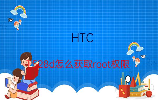 HTC T528d怎么获取root权限